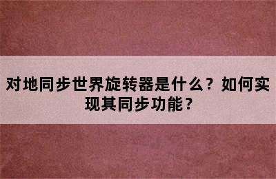 对地同步世界旋转器是什么？如何实现其同步功能？