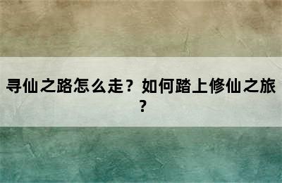 寻仙之路怎么走？如何踏上修仙之旅？