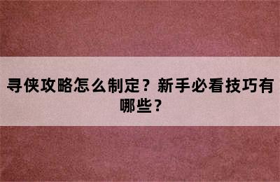 寻侠攻略怎么制定？新手必看技巧有哪些？