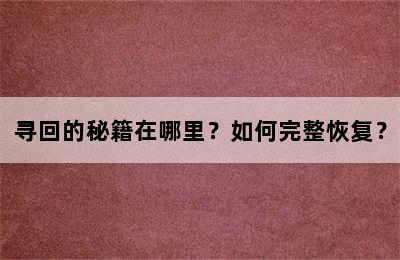 寻回的秘籍在哪里？如何完整恢复？