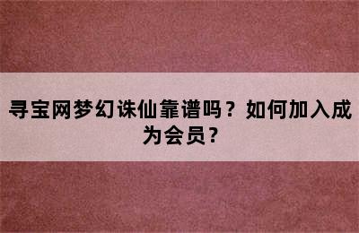 寻宝网梦幻诛仙靠谱吗？如何加入成为会员？