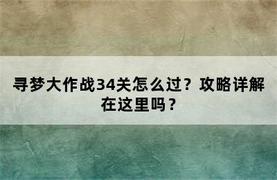 寻梦大作战34关怎么过？攻略详解在这里吗？