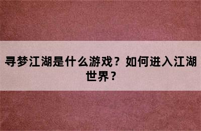 寻梦江湖是什么游戏？如何进入江湖世界？