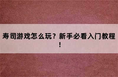 寿司游戏怎么玩？新手必看入门教程！