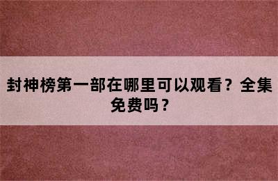 封神榜第一部在哪里可以观看？全集免费吗？