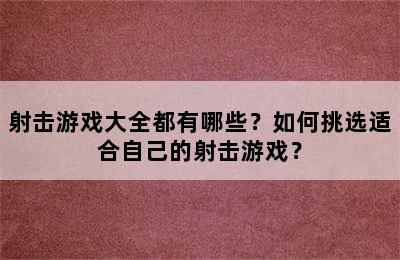 射击游戏大全都有哪些？如何挑选适合自己的射击游戏？