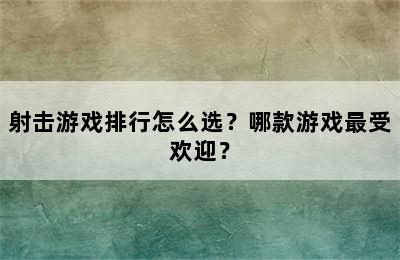 射击游戏排行怎么选？哪款游戏最受欢迎？