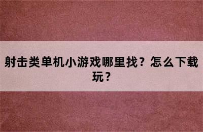 射击类单机小游戏哪里找？怎么下载玩？