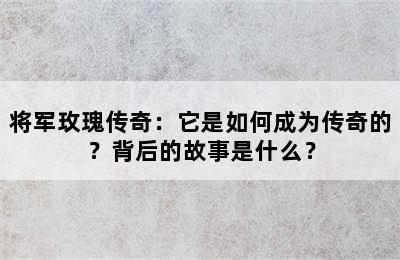 将军玫瑰传奇：它是如何成为传奇的？背后的故事是什么？