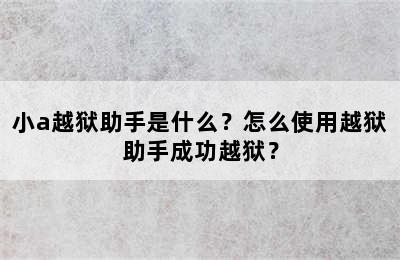 小a越狱助手是什么？怎么使用越狱助手成功越狱？