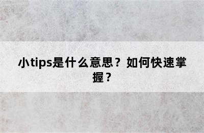 小tips是什么意思？如何快速掌握？