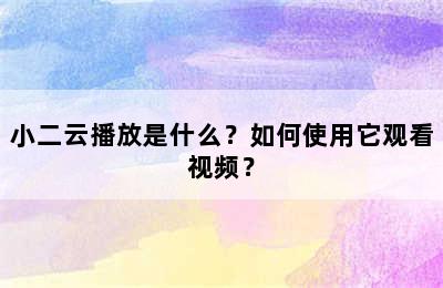 小二云播放是什么？如何使用它观看视频？