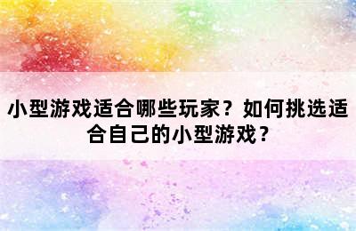 小型游戏适合哪些玩家？如何挑选适合自己的小型游戏？