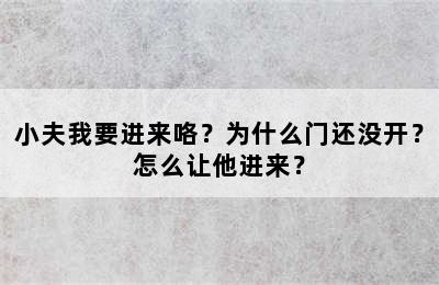 小夫我要进来咯？为什么门还没开？怎么让他进来？