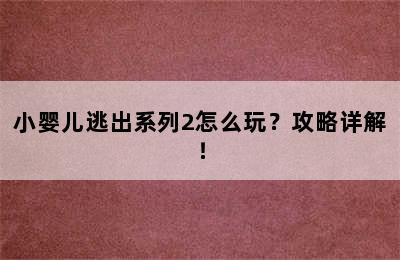 小婴儿逃出系列2怎么玩？攻略详解！