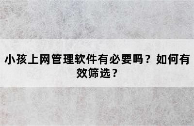 小孩上网管理软件有必要吗？如何有效筛选？