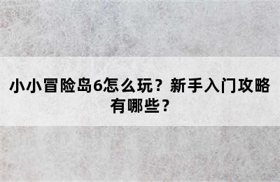 小小冒险岛6怎么玩？新手入门攻略有哪些？