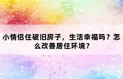 小情侣住破旧房子，生活幸福吗？怎么改善居住环境？