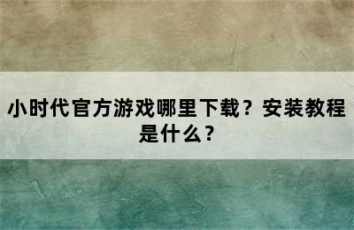 小时代官方游戏哪里下载？安装教程是什么？