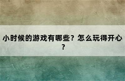 小时候的游戏有哪些？怎么玩得开心？