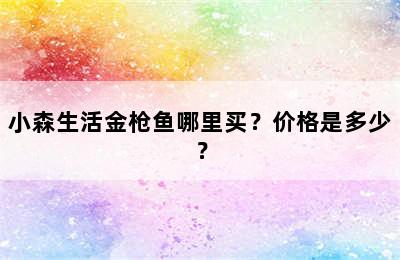 小森生活金枪鱼哪里买？价格是多少？