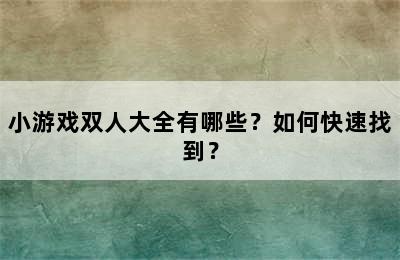 小游戏双人大全有哪些？如何快速找到？