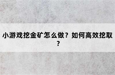 小游戏挖金矿怎么做？如何高效挖取？