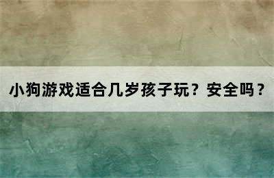 小狗游戏适合几岁孩子玩？安全吗？