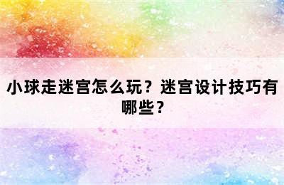 小球走迷宫怎么玩？迷宫设计技巧有哪些？