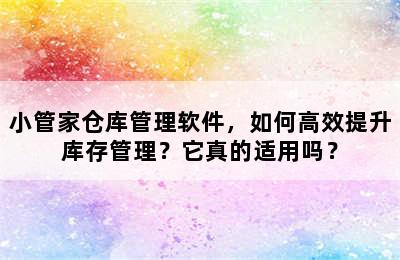 小管家仓库管理软件，如何高效提升库存管理？它真的适用吗？