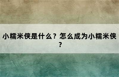 小糯米侠是什么？怎么成为小糯米侠？