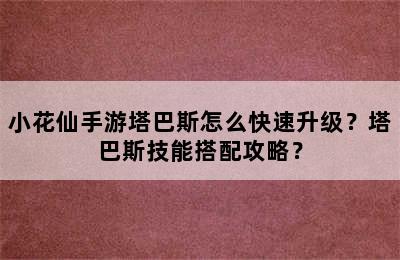 小花仙手游塔巴斯怎么快速升级？塔巴斯技能搭配攻略？