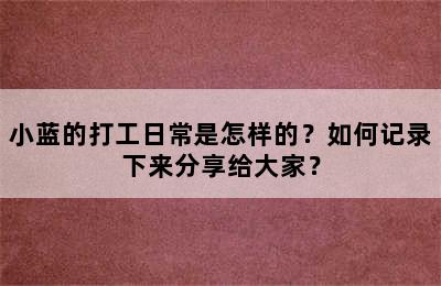 小蓝的打工日常是怎样的？如何记录下来分享给大家？