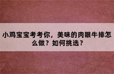 小鸡宝宝考考你，美味的肉眼牛排怎么做？如何挑选？