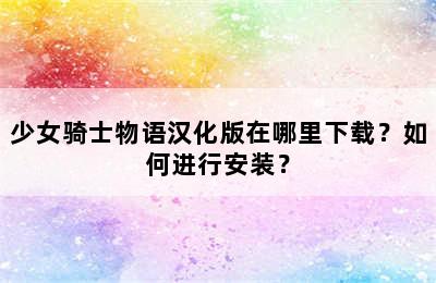 少女骑士物语汉化版在哪里下载？如何进行安装？