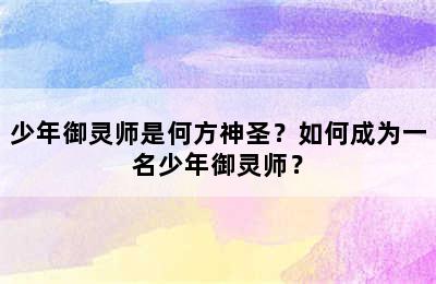 少年御灵师是何方神圣？如何成为一名少年御灵师？