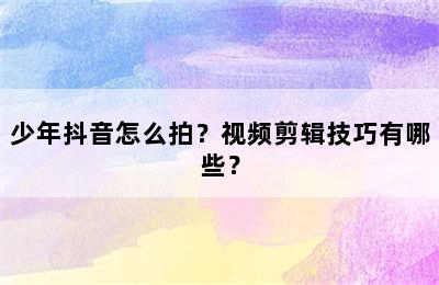 少年抖音怎么拍？视频剪辑技巧有哪些？