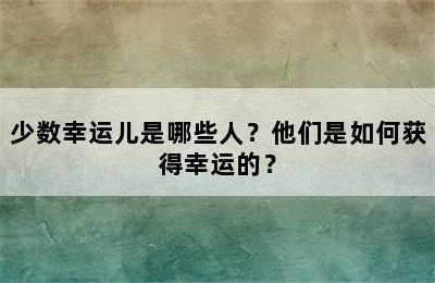 少数幸运儿是哪些人？他们是如何获得幸运的？