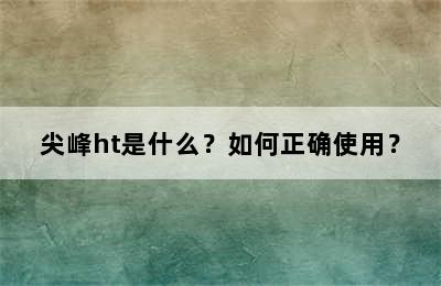 尖峰ht是什么？如何正确使用？