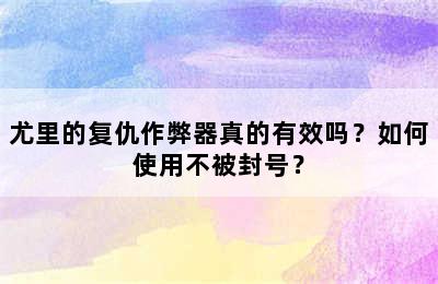 尤里的复仇作弊器真的有效吗？如何使用不被封号？