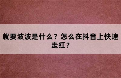 就要波波是什么？怎么在抖音上快速走红？