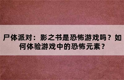 尸体派对：影之书是恐怖游戏吗？如何体验游戏中的恐怖元素？