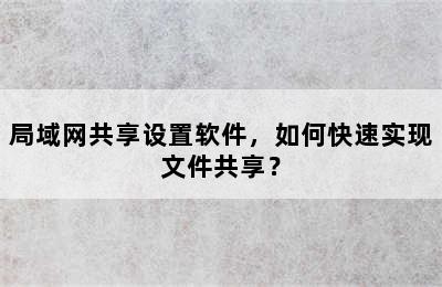 局域网共享设置软件，如何快速实现文件共享？