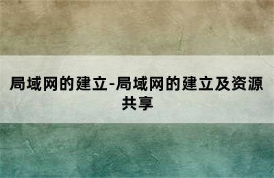 局域网的建立-局域网的建立及资源共享