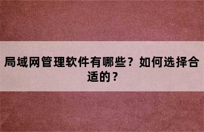 局域网管理软件有哪些？如何选择合适的？