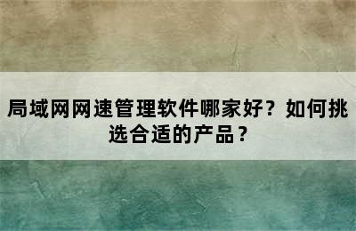 局域网网速管理软件哪家好？如何挑选合适的产品？