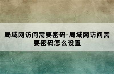 局域网访问需要密码-局域网访问需要密码怎么设置