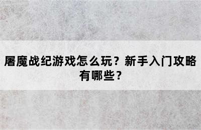 屠魔战纪游戏怎么玩？新手入门攻略有哪些？