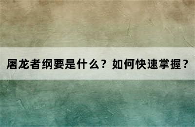 屠龙者纲要是什么？如何快速掌握？