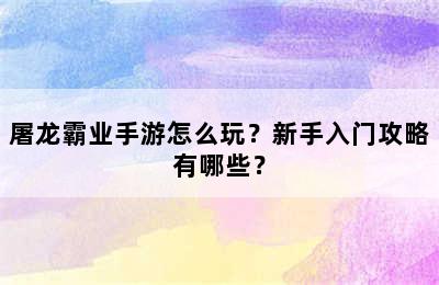 屠龙霸业手游怎么玩？新手入门攻略有哪些？